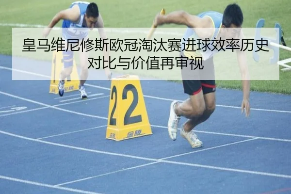 皇马维尼修斯欧冠淘汰赛进球效率历史对比与价值再审视