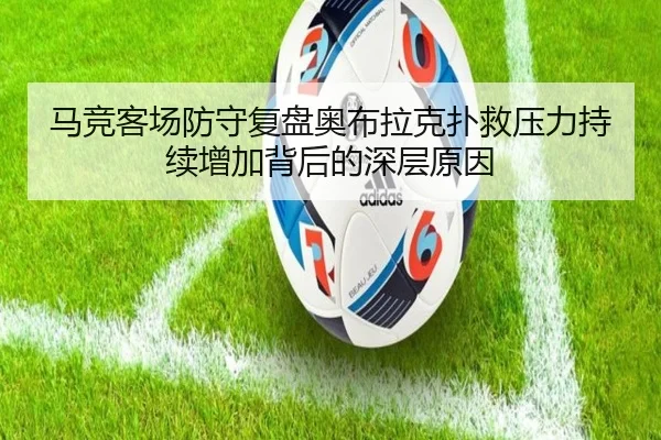 马竞客场防守复盘奥布拉克扑救压力持续增加背后的深层原因