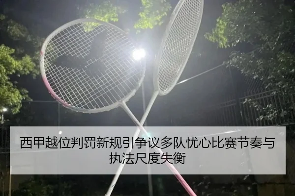 西甲越位判罚新规引争议多队忧心比赛节奏与执法尺度失衡